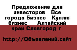 Предложение для инвесторов - Все города Бизнес » Куплю бизнес   . Алтайский край,Славгород г.